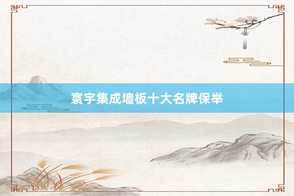 寰宇集成墙板十大名牌保举