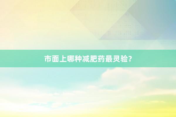 市面上哪种减肥药最灵验？
